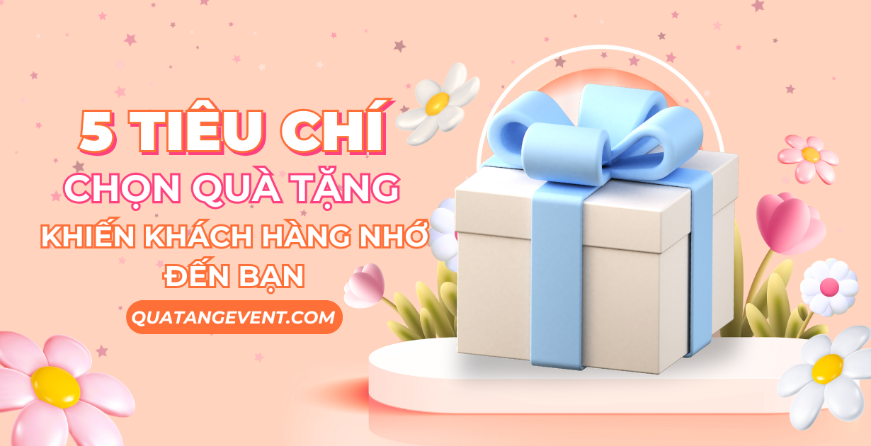 5 tiêu chí chọn quà tặng khách hàng khiến họ nhớ đến thương hiệu bạn