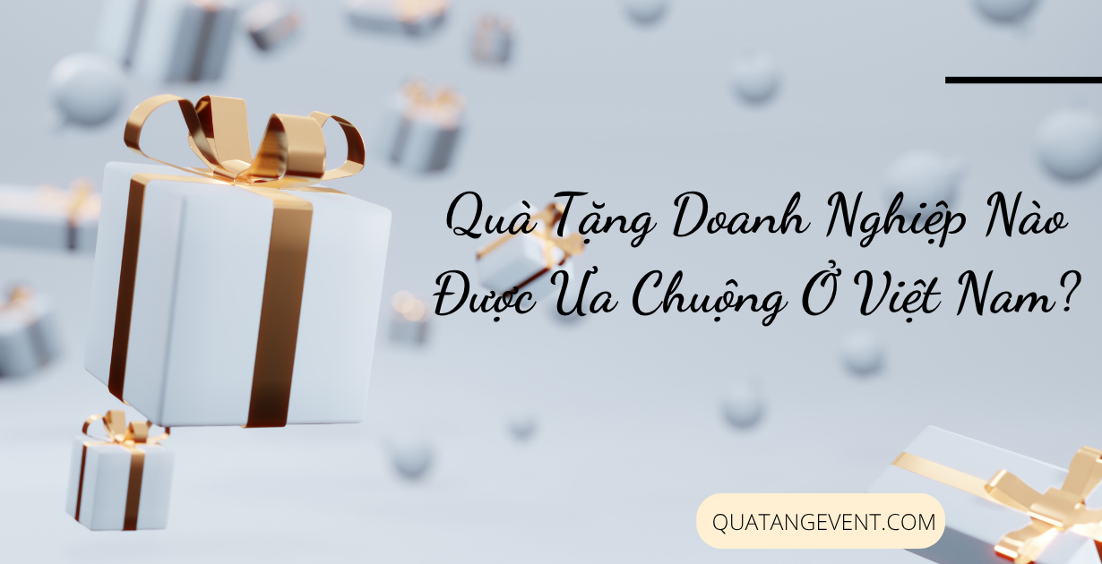 Quà Tặng Doanh Nghiệp Nào Được Ưa Chuộng Ở Việt Nam?